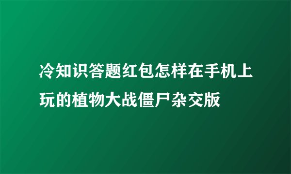 冷知识答题红包怎样在手机上玩的植物大战僵尸杂交版