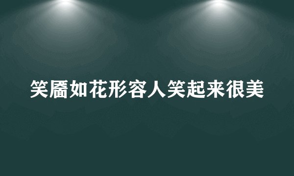 笑靥如花形容人笑起来很美