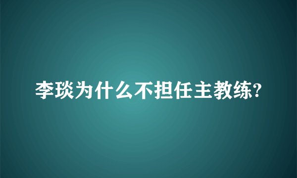 李琰为什么不担任主教练?