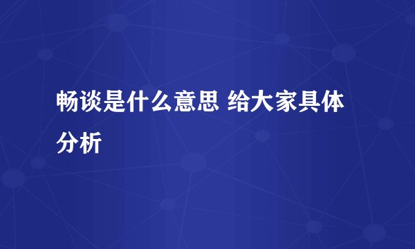 畅谈是什么意思 给大家具体分析