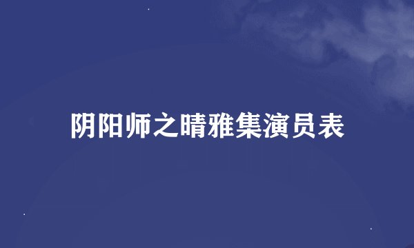 阴阳师之晴雅集演员表