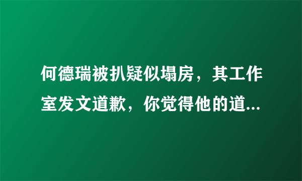 何德瑞被扒疑似塌房,其工作室发文道歉,你觉得他的道歉有诚意吗?