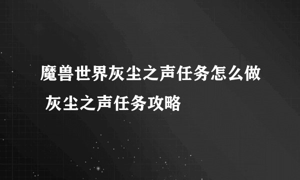 魔兽世界灰尘之声任务怎么做 灰尘之声任务攻略
