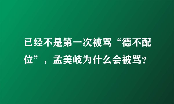 已经不是第一次被骂“德不配位”，孟美岐为什么会被骂？