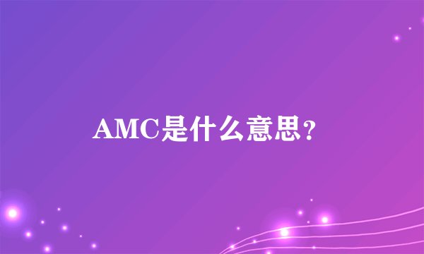 AMC是什么意思？