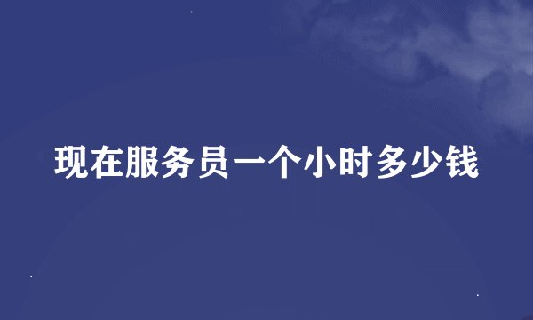 现在服务员一个小时多少钱