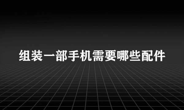 组装一部手机需要哪些配件