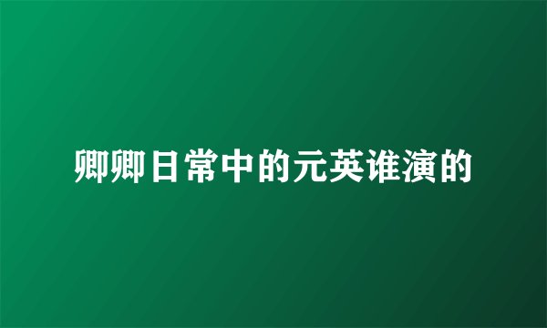 卿卿日常中的元英谁演的