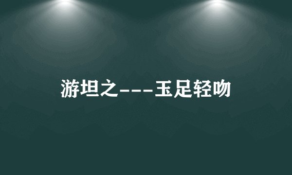 游坦之---玉足轻吻