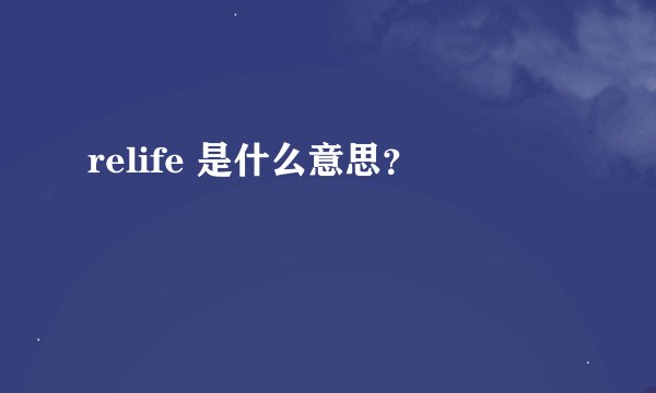 relife 是什么意思？
