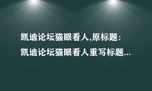 凯迪论坛猫眼看人,原标题：凯迪论坛猫眼看人重写标题：凯迪网友对猫眼电影的看法