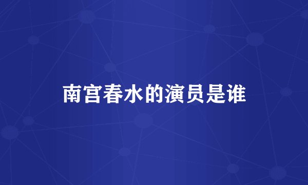 南宫春水的演员是谁