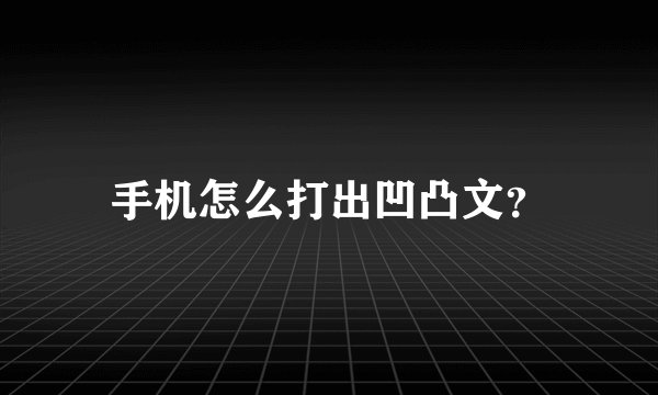 手机怎么打出凹凸文？