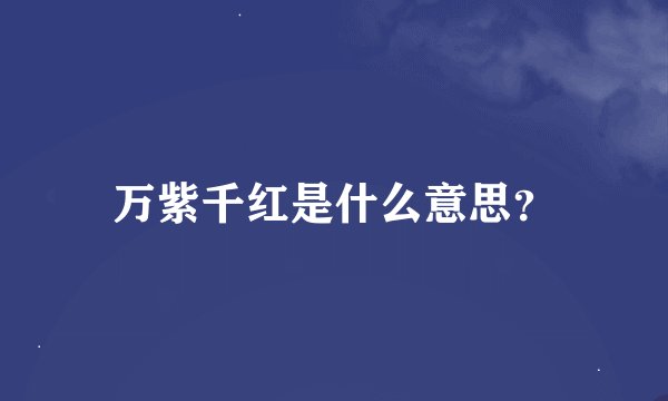 万紫千红是什么意思？