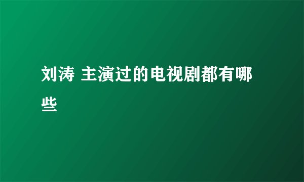 刘涛 主演过的电视剧都有哪些