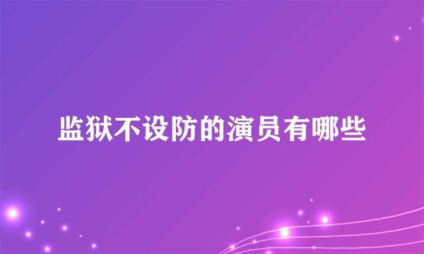 监狱不设防的演员有哪些