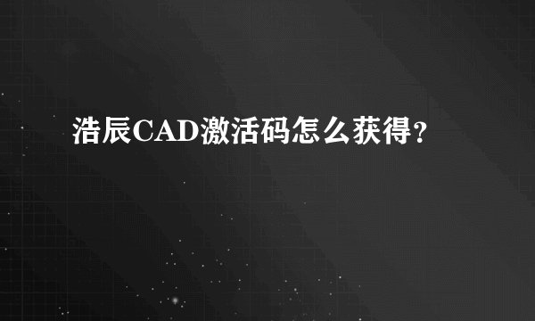 浩辰CAD激活码怎么获得？