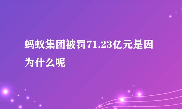 蚂蚁集团被罚71.23亿元是因为什么呢