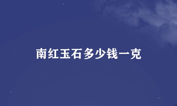 南红玉石多少钱一克