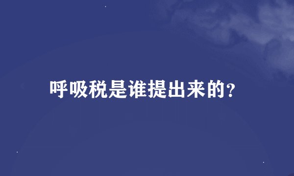 呼吸税是谁提出来的?