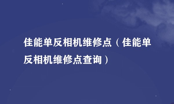 佳能单反相机维修点（佳能单反相机维修点查询）