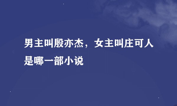男主叫殷亦杰，女主叫庄可人是哪一部小说