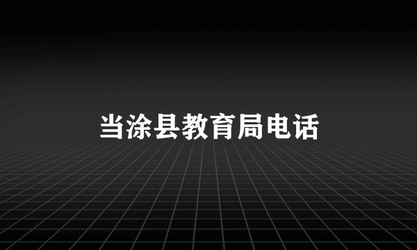 当涂县教育局电话