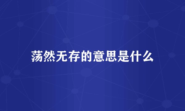 荡然无存的意思是什么