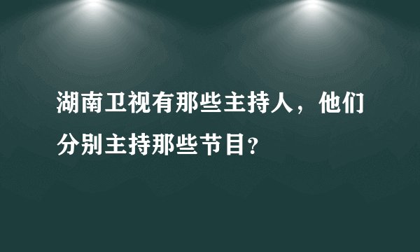 湖南卫视有那些主持人，他们分别主持那些节目？