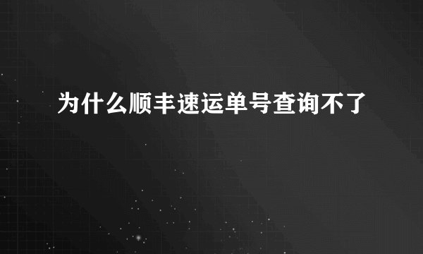 为什么顺丰速运单号查询不了