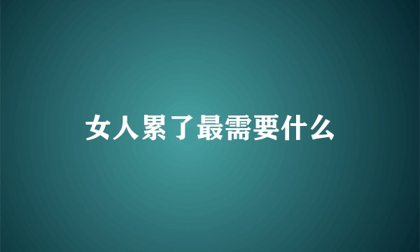 女人累了最需要什么