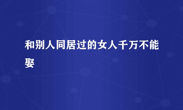 和别人同居过的女人千万不能娶