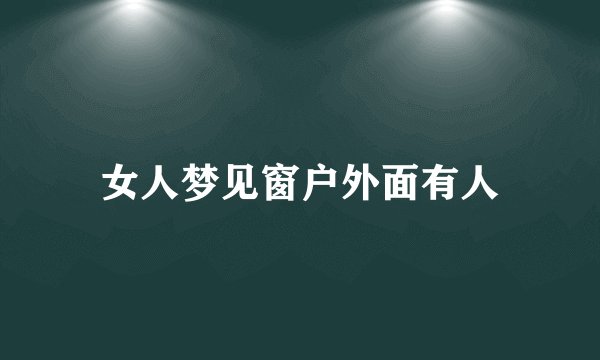 女人梦见窗户外面有人