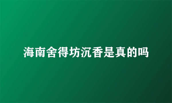 海南舍得坊沉香是真的吗