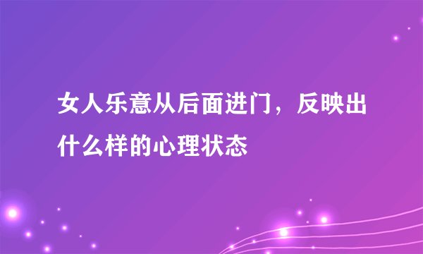 女人乐意从后面进门，反映出什么样的心理状态