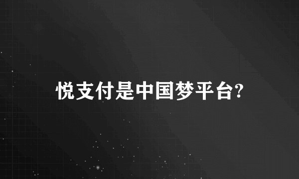 悦支付是中国梦平台?