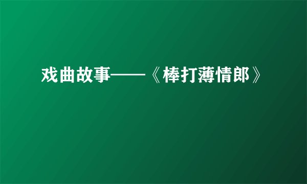 戏曲故事——《棒打薄情郎》
