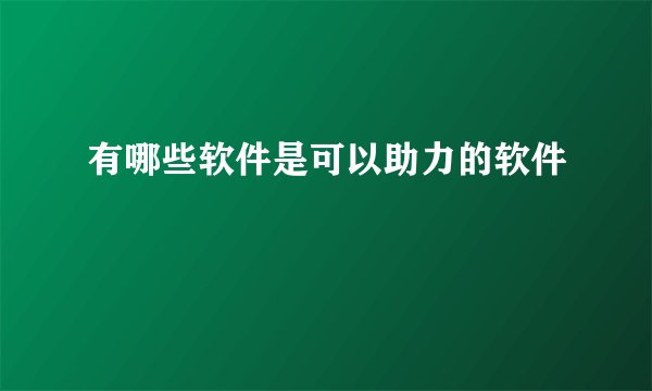 有哪些软件是可以助力的软件