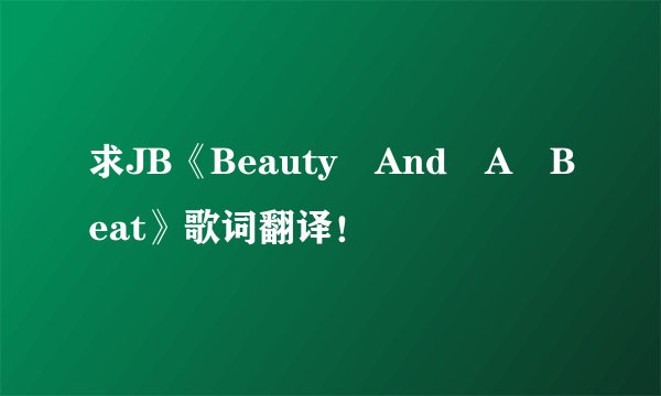 求JB《Beauty And A Beat》歌词翻译！