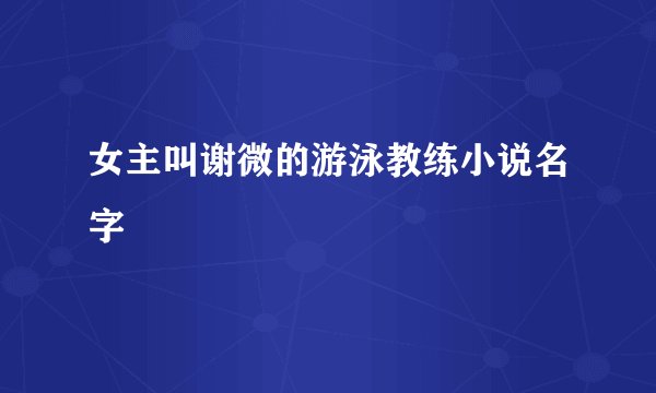 女主叫谢微的游泳教练小说名字