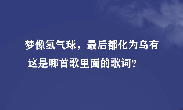 梦像氢气球，最后都化为乌有 这是哪首歌里面的歌词？