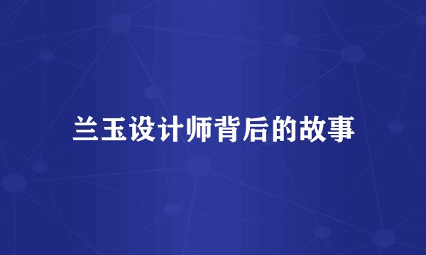兰玉设计师背后的故事