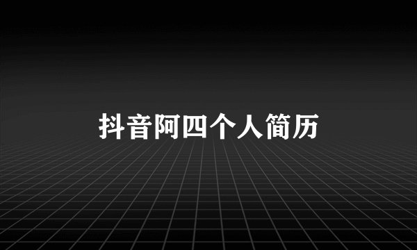 抖音阿四个人简历