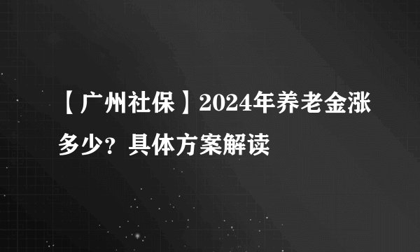 【广州社保】2024年养老金涨多少？具体方案解读