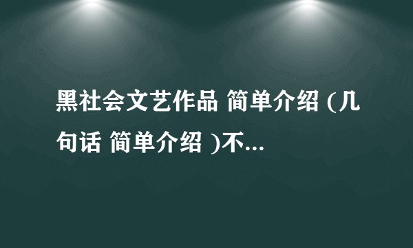 黑社会文艺作品 简单介绍 (几句话 简单介绍 )不详细说 。注意黑社会是违法行为