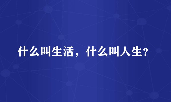 什么叫生活，什么叫人生？