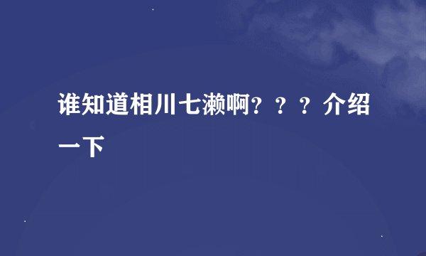 谁知道相川七濑啊？？？介绍一下