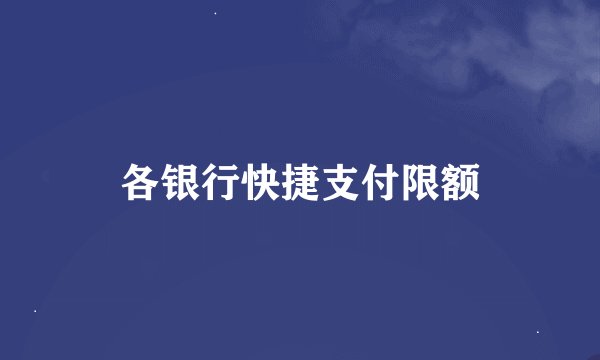 各银行快捷支付限额
