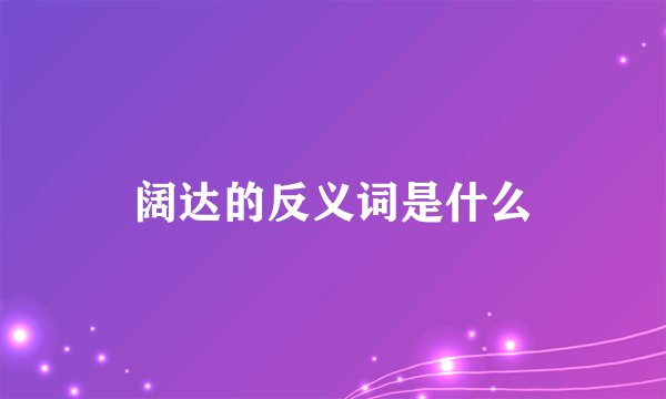 阔达的反义词是什么