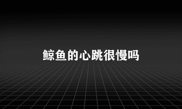 鲸鱼的心跳很慢吗